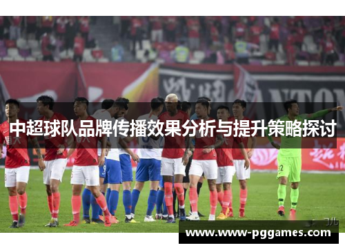 中超球队品牌传播效果分析与提升策略探讨