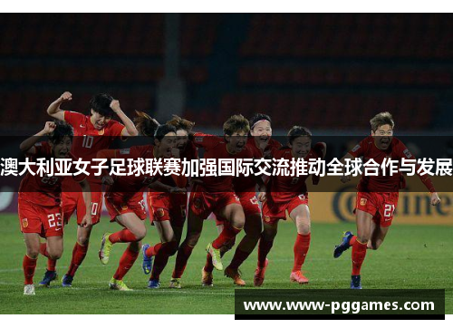 澳大利亚女子足球联赛加强国际交流推动全球合作与发展