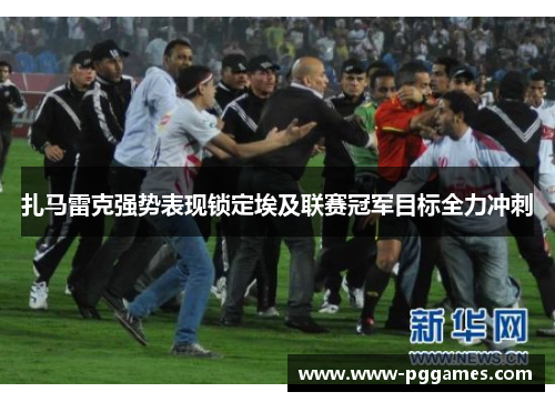 扎马雷克强势表现锁定埃及联赛冠军目标全力冲刺
