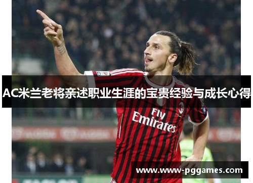 AC米兰老将亲述职业生涯的宝贵经验与成长心得 AC米兰老将亲述职业生涯的宝贵经验与成长心得