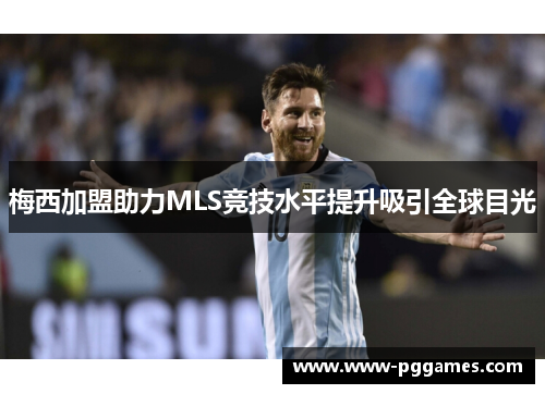 梅西加盟助力MLS竞技水平提升吸引全球目光 梅西加盟助力MLS竞技水平提升吸引全球目光