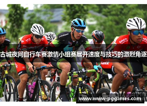 古城夜间自行车赛激情小组赛展开速度与技巧的激烈角逐