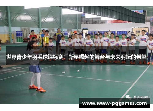 世界青少年羽毛球锦标赛：新星崛起的舞台与未来羽坛的希望