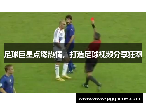足球巨星点燃热情,打造足球视频分享狂潮 足球巨星点燃热情,打造足球视频分享狂潮