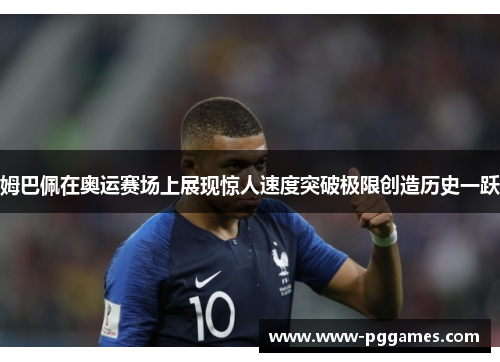 姆巴佩在奥运赛场上展现惊人速度突破极限创造历史一跃 姆巴佩在奥运赛场上展现惊人速度突破极限创造历史一跃
