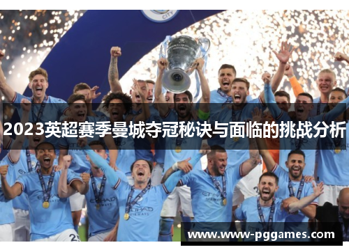 2023英超赛季曼城夺冠秘诀与面临的挑战分析 2023英超赛季曼城夺冠秘诀与面临的挑战分析