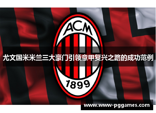 尤文国米米兰三大豪门引领意甲复兴之路的成功范例 尤文国米米兰三大豪门引领意甲复兴之路的成功范例