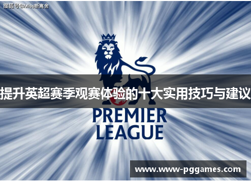 提升英超赛季观赛体验的十大实用技巧与建议