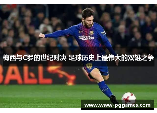 梅西与C罗的世纪对决 足球历史上最伟大的双雄之争