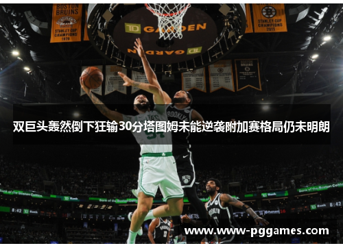 双巨头轰然倒下狂输30分塔图姆未能逆袭附加赛格局仍未明朗