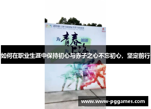 如何在职业生涯中保持初心与赤子之心不忘初心,坚定前行 如何在职业生涯中保持初心与赤子之心不忘初心,坚定前行