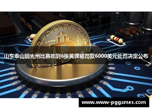 山东泰山因光州比赛吃到6张黄牌被罚款6000美元处罚决定公布 山东泰山因光州比赛吃到6张黄牌被罚款6000美元处罚决定公布