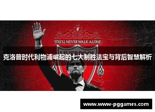 克洛普时代利物浦崛起的七大制胜法宝与背后智慧解析