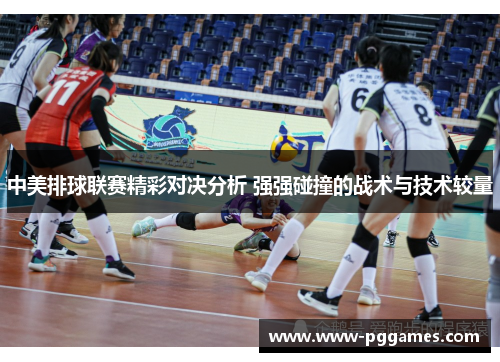 中美排球联赛精彩对决分析 强强碰撞的战术与技术较量 中美排球联赛精彩对决分析 强强碰撞的战术与技术较量