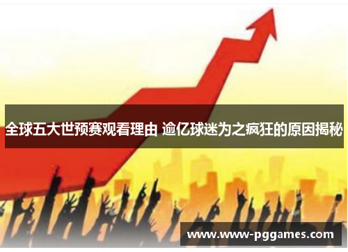 全球五大世预赛观看理由 逾亿球迷为之疯狂的原因揭秘