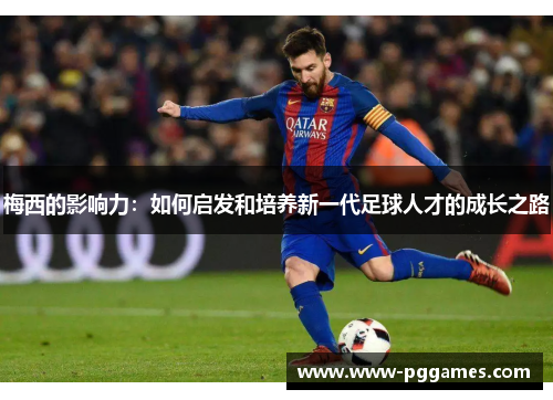梅西的影响力：如何启发和培养新一代足球人才的成长之路