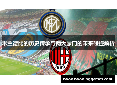 米兰德比的历史传承与两大豪门的未来碰撞解析