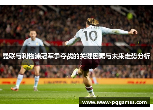 曼联与利物浦冠军争夺战的关键因素与未来走势分析
