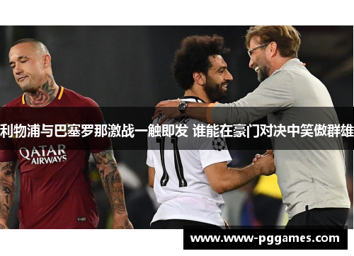 利物浦与巴塞罗那激战一触即发 谁能在豪门对决中笑傲群雄