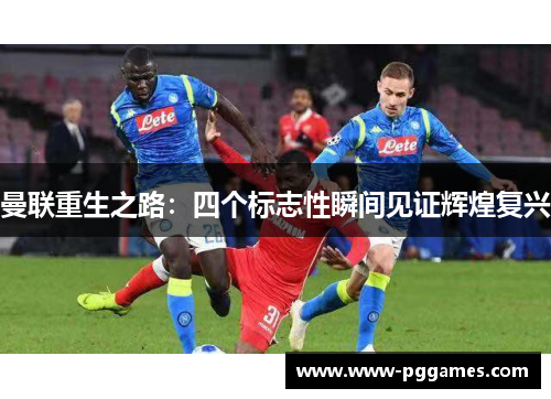 曼联重生之路：四个标志性瞬间见证辉煌复兴