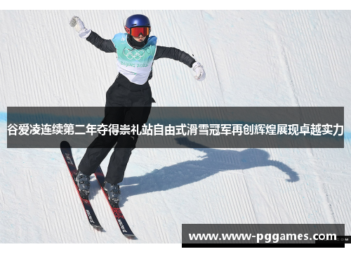 谷爱凌连续第二年夺得崇礼站自由式滑雪冠军再创辉煌展现卓越实力