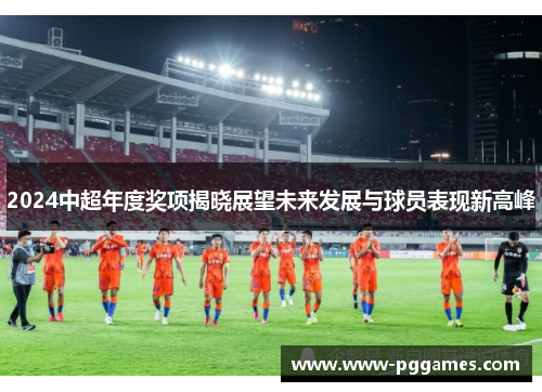 2024中超年度奖项揭晓展望未来发展与球员表现新高峰