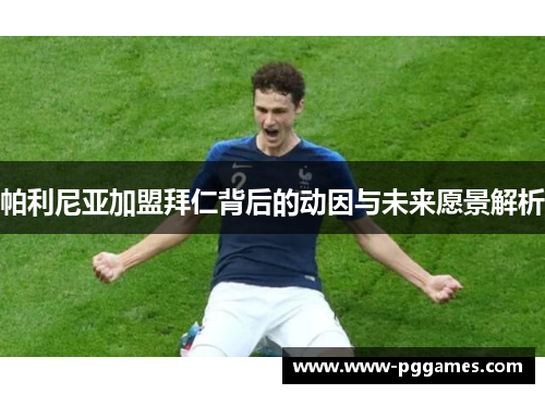 帕利尼亚加盟拜仁背后的动因与未来愿景解析 帕利尼亚加盟拜仁背后的动因与未来愿景解析