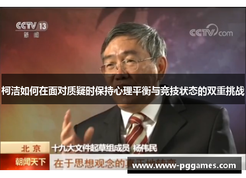 柯洁如何在面对质疑时保持心理平衡与竞技状态的双重挑战 柯洁如何在面对质疑时保持心理平衡与竞技状态的双重挑战