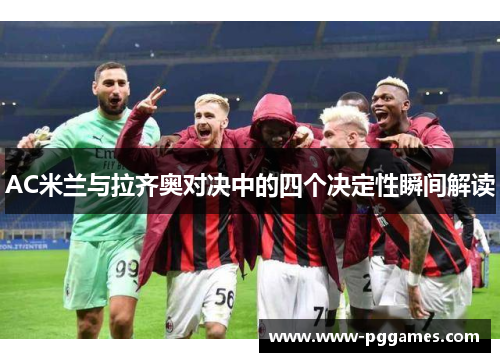 AC米兰与拉齐奥对决中的四个决定性瞬间解读