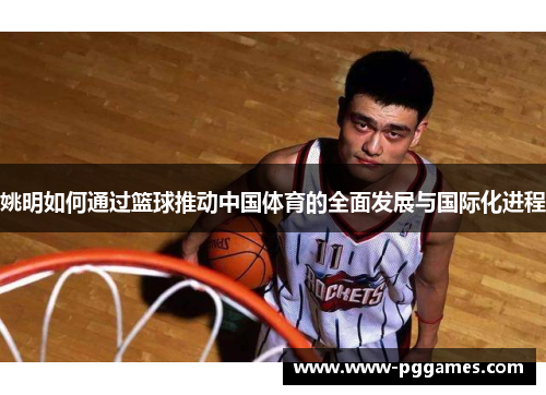 姚明如何通过篮球推动中国体育的全面发展与国际化进程