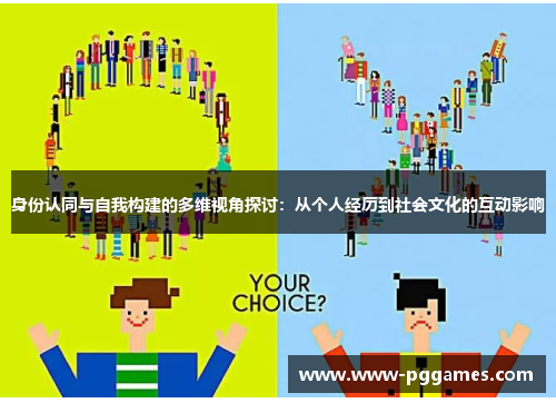 身份认同与自我构建的多维视角探讨：从个人经历到社会文化的互动影响