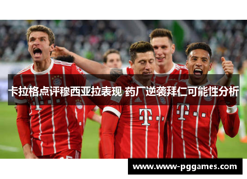 卡拉格点评穆西亚拉表现 药厂逆袭拜仁可能性分析