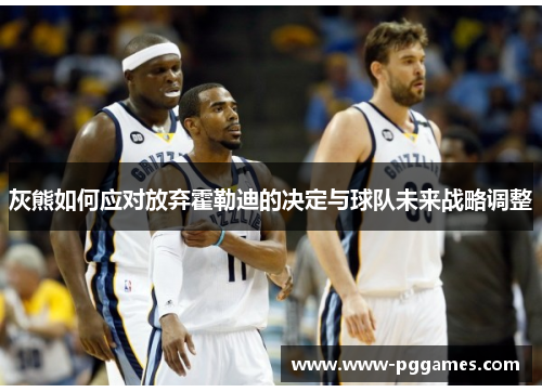 灰熊如何应对放弃霍勒迪的决定与球队未来战略调整