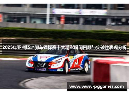 2025年亚洲场地脚车锦标赛十大精彩瞬间回顾与突破性表现分析