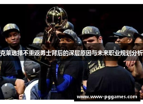 克莱选择不重返勇士背后的深层原因与未来职业规划分析 克莱选择不重返勇士背后的深层原因与未来职业规划分析