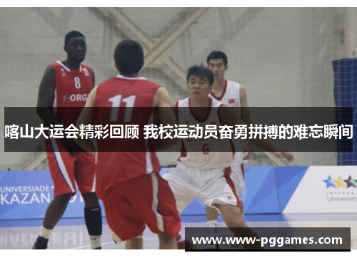 喀山大运会精彩回顾 我校运动员奋勇拼搏的难忘瞬间