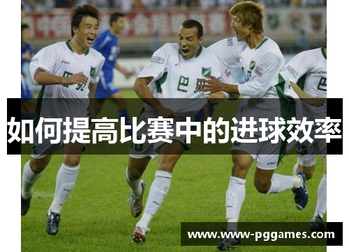 如何提高比赛中的进球效率