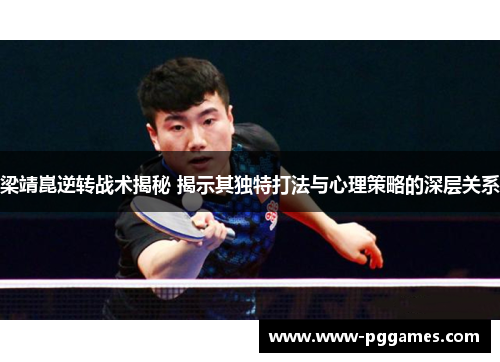 梁靖崑逆转战术揭秘 揭示其独特打法与心理策略的深层关系