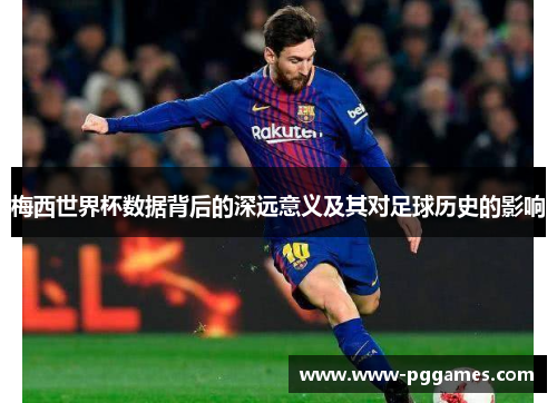 梅西世界杯数据背后的深远意义及其对足球历史的影响