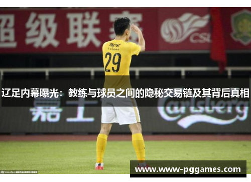 辽足内幕曝光:教练与球员之间的隐秘交易链及其背后真相 辽足内幕曝光:教练与球员之间的隐秘交易链及其背后真相