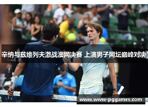 辛纳与兹维列夫激战澳网决赛 上演男子网坛巅峰对决