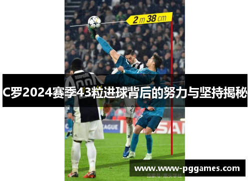 C罗2024赛季43粒进球背后的努力与坚持揭秘