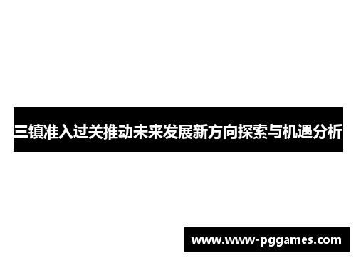 三镇准入过关推动未来发展新方向探索与机遇分析