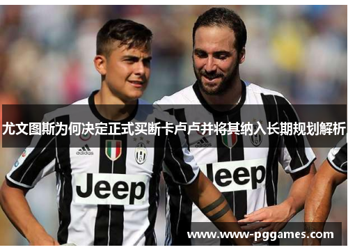 尤文图斯为何决定正式买断卡卢卢并将其纳入长期规划解析