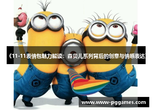 《11-11表情包魅力解读：森贝儿系列背后的创意与情感表达》
