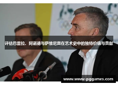 评估巴雷拉、阿诺德与萨维尼奥在艺术史中的独特价值与贡献 评估巴雷拉、阿诺德与萨维尼奥在艺术史中的独特价值与贡献