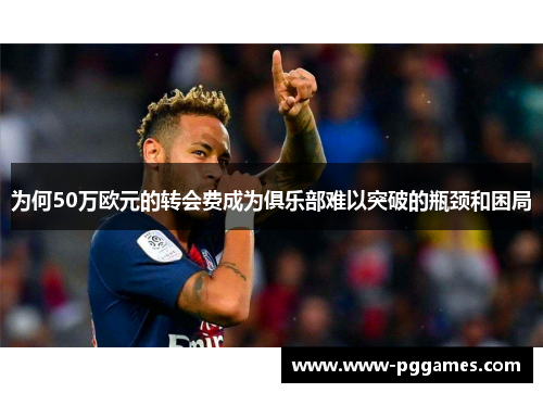 为何50万欧元的转会费成为俱乐部难以突破的瓶颈和困局 为何50万欧元的转会费成为俱乐部难以突破的瓶颈和困局
