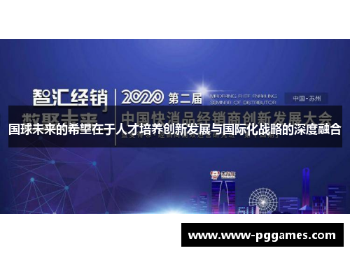 国球未来的希望在于人才培养创新发展与国际化战略的深度融合