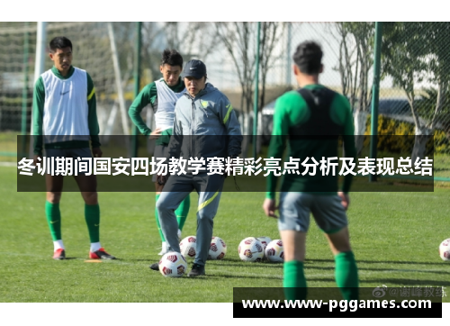 冬训期间国安四场教学赛精彩亮点分析及表现总结