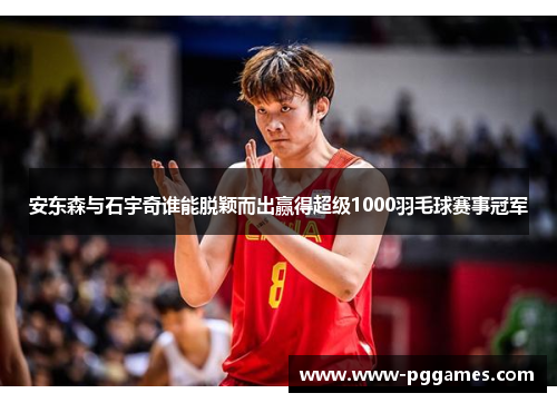 安东森与石宇奇谁能脱颖而出赢得超级1000羽毛球赛事冠军